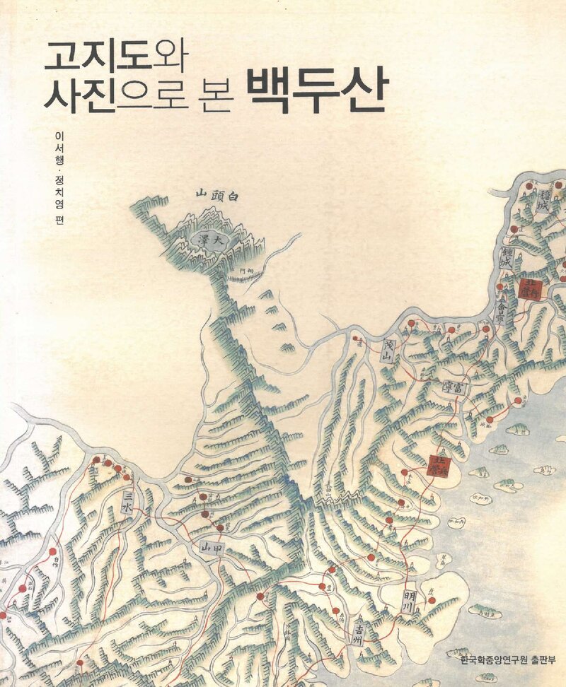 고지도와 사진으로 본 백두산_편-이서행ㆍ정치영, 해제-김진광 정은주_한국학중앙연구원_2011